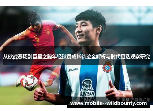 从欧战赛场到巨星之路年轻球员成长轨迹全解析与时代更迭观察研究