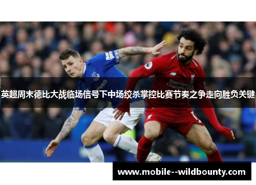 英超周末德比大战临场信号下中场绞杀掌控比赛节奏之争走向胜负关键 英超周末德比大战临场信号下中场绞杀掌控比赛节奏之争走向胜负关键