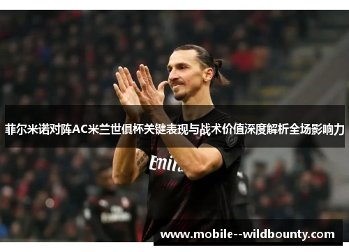 菲尔米诺对阵AC米兰世俱杯关键表现与战术价值深度解析全场影响力