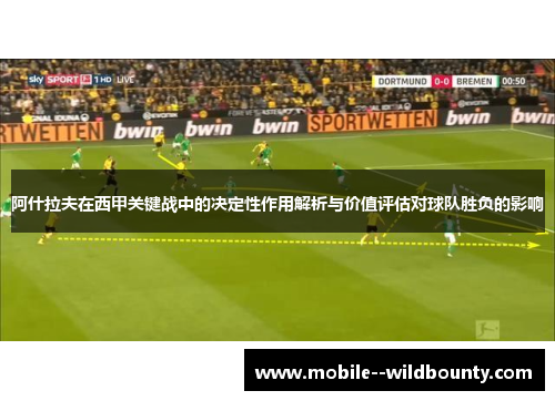 阿什拉夫在西甲关键战中的决定性作用解析与价值评估对球队胜负的影响