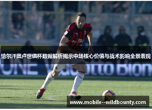 恰尔汗奥卢世俱杯数据解析揭示中场核心价值与战术影响全景表现