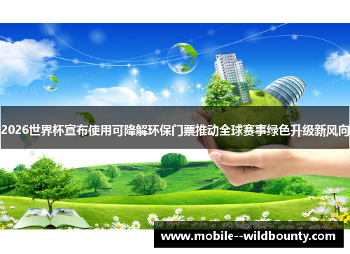 2026世界杯宣布使用可降解环保门票推动全球赛事绿色升级新风向