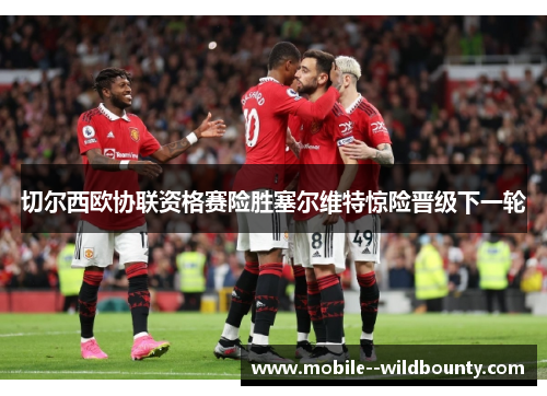 切尔西欧协联资格赛险胜塞尔维特惊险晋级下一轮 切尔西欧协联资格赛险胜塞尔维特惊险晋级下一轮