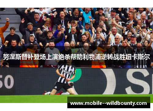 努涅斯替补登场上演绝杀帮助利物浦逆转战胜纽卡斯尔 努涅斯替补登场上演绝杀帮助利物浦逆转战胜纽卡斯尔