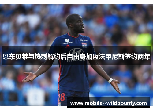 恩东贝莱与热刺解约后自由身加盟法甲尼斯签约两年 恩东贝莱与热刺解约后自由身加盟法甲尼斯签约两年