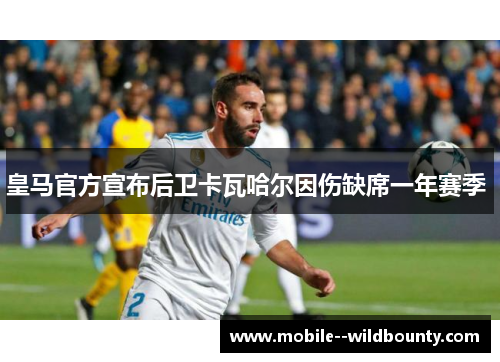 皇马官方宣布后卫卡瓦哈尔因伤缺席一年赛季 