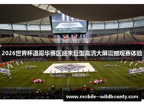 2026世界杯温哥华赛区迎来巨型高清大屏震撼观赛体验 2026世界杯温哥华赛区迎来巨型高清大屏震撼观赛体验