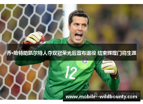 乔·哈特助凯尔特人夺双冠荣光后宣布退役 结束辉煌门将生涯 乔·哈特助凯尔特人夺双冠荣光后宣布退役 结束辉煌门将生涯