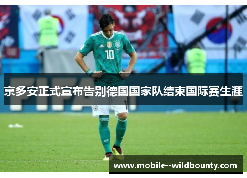 京多安正式宣布告别德国国家队结束国际赛生涯 京多安正式宣布告别德国国家队结束国际赛生涯