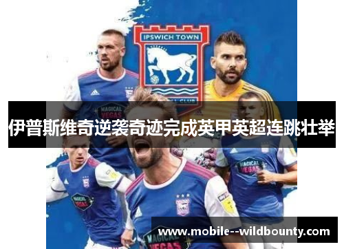 伊普斯维奇逆袭奇迹完成英甲英超连跳壮举 伊普斯维奇逆袭奇迹完成英甲英超连跳壮举