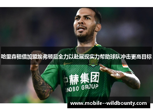 哈里森租借加盟埃弗顿后全力以赴展现实力帮助球队冲击更高目标