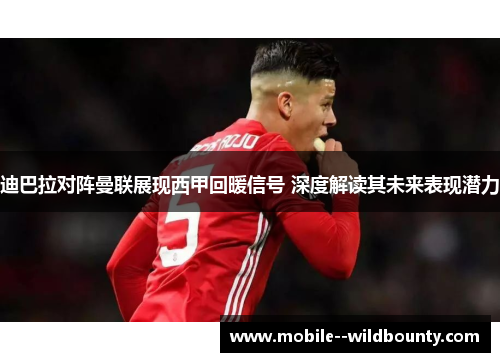 迪巴拉对阵曼联展现西甲回暖信号 深度解读其未来表现潜力 迪巴拉对阵曼联展现西甲回暖信号 深度解读其未来表现潜力