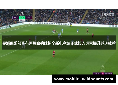 曼城俱乐部宣布阿提哈德球场全新电竞馆正式投入运营提升球迷体验