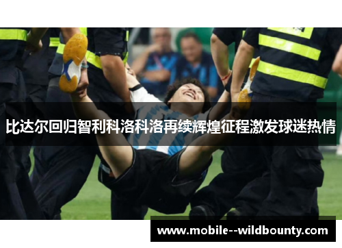 比达尔回归智利科洛科洛再续辉煌征程激发球迷热情 比达尔回归智利科洛科洛再续辉煌征程激发球迷热情